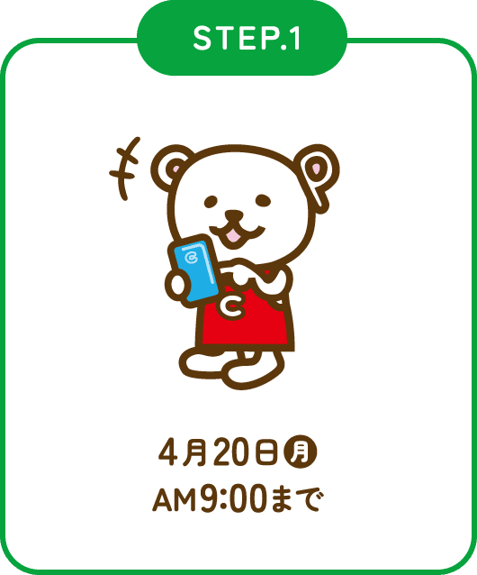 STEP.1　4月20日(月)AM9:00まで