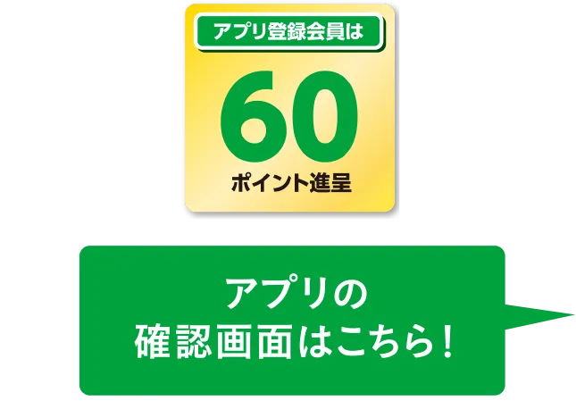 アプリ登録会員は60ポイント進呈 アプリの確認画面はこちら！
