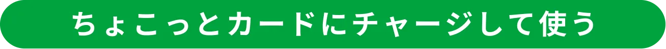 ちょこっとカードにチャージして使う