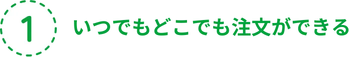 いつでもどこでも注文ができる