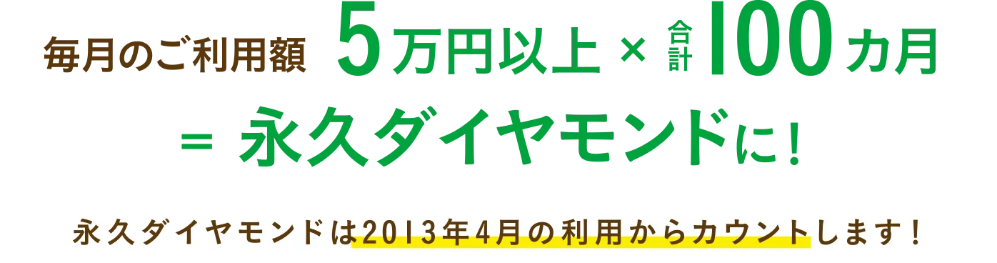 毎月のご利用額5万円以上で合計100ヶ月だと永久ダイヤモンドに！永久ダイヤモンドは2013年4月の利用からカウントします！