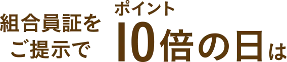 組合員証をご提示でポイント10倍の日は