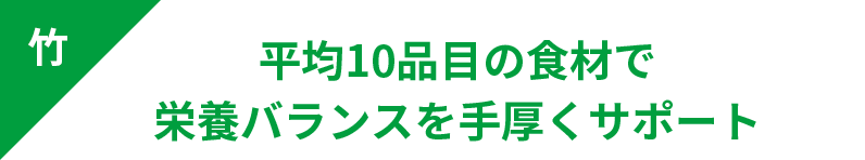 平均10品目の食材で栄養バランスを手厚くサポート