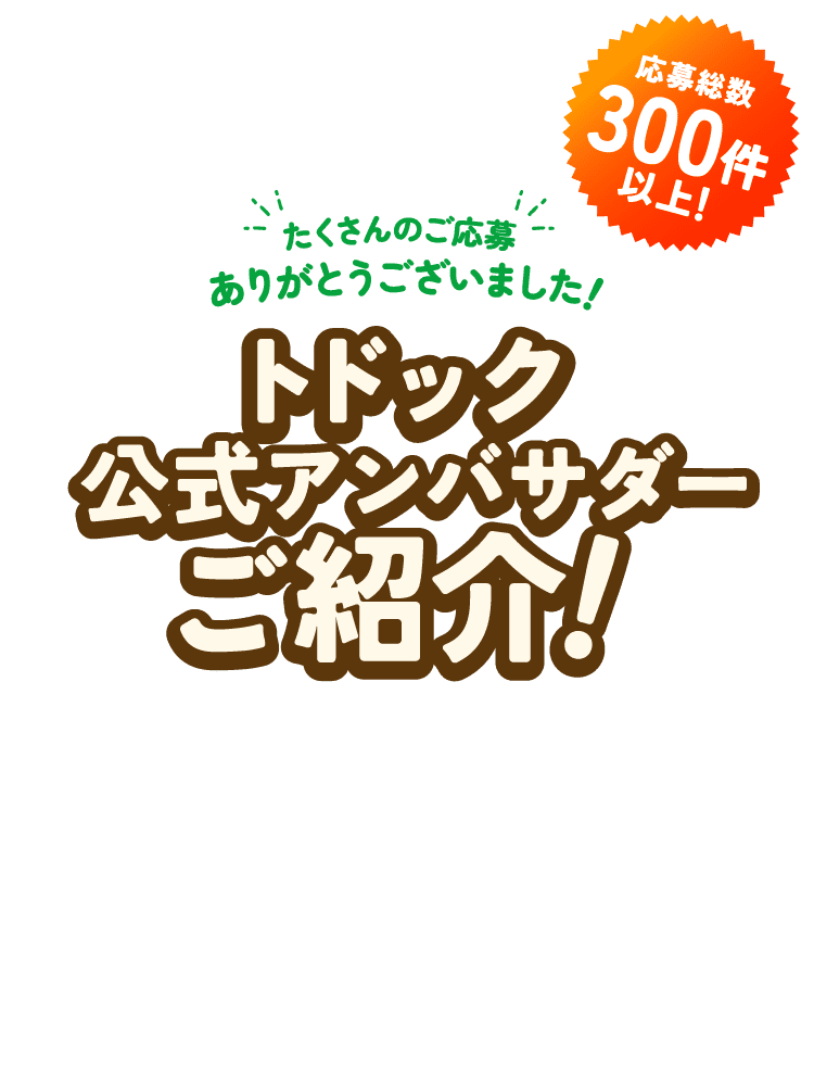 トドック公式アンバサダーご紹介！応募総数300件以上！たくさんのご応募ありがとうございました！